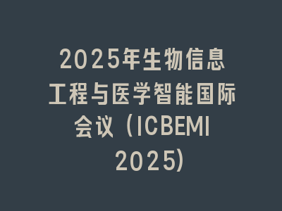 2025年生物信息工程与医学智能国际会议（ICBEMI 2025)