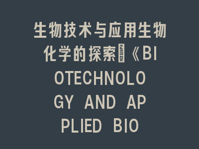 生物技术与应用生物化学的探索投稿技巧 - 从实验设计到论文呈现的全流程指南