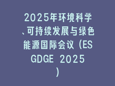 2025年环境科学、可持续发展与绿色能源国际会议(ESGDGE 2025)