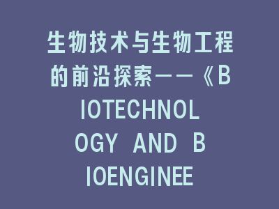 生物技术与生物工程的前沿探索——《BIOTECHNOLOGY AND BIOENGINEERING》投稿全流程解密