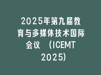 2025年第九届教育与多媒体技术国际会议 (ICEMT 2025)