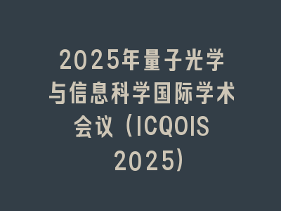 2025年量子光学与信息科学国际学术会议（ICQOIS 2025）