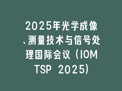 2025年光学成像、测量技术与信号处理国际会议（IOMTSP 2025）