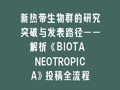 新热带生物群的研究突破与发表路径——解析《BIOTA NEOTROPICA》投稿全流程