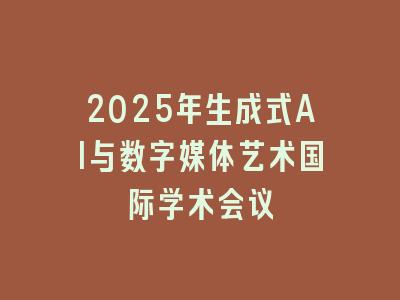 2025年生成式AI与数字媒体艺术国际学术会议