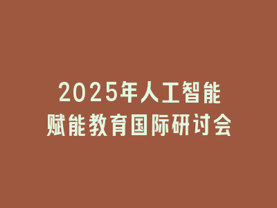 2025年人工智能赋能教育国际研讨会