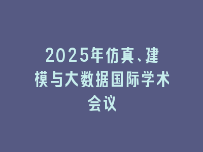 2025年仿真、建模与大数据国际学术会议
