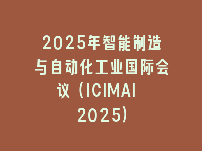 2025年智能制造与自动化工业国际会议（ICIMAI 2025）
