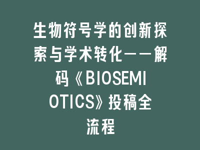 生物符号学的创新探索与学术转化——解码《BIOSEMIOTICS》投稿全流程