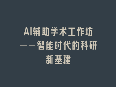 AI辅助学术工作坊——智能时代的科研新基建