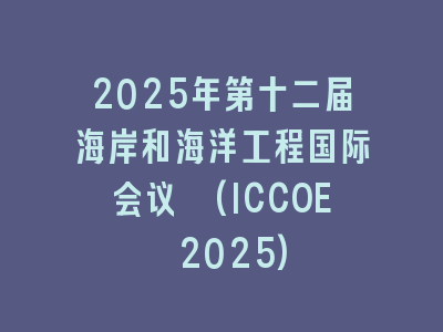 2025年第十二届海岸和海洋工程国际会议 (ICCOE 2025)