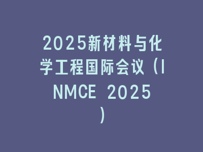2025新材料与化学工程国际会议（INMCE 2025）