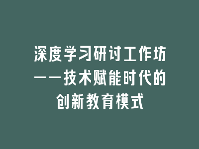 深度学习研讨工作坊——技术赋能时代的创新教育模式