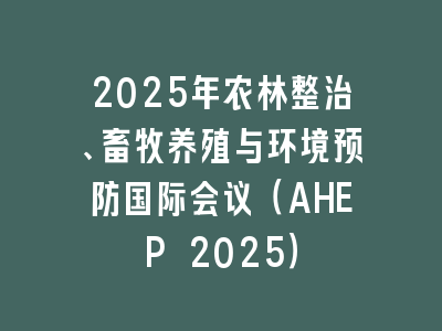 2025年农林整治、畜牧养殖与环境预防国际会议（AHEP 2025）