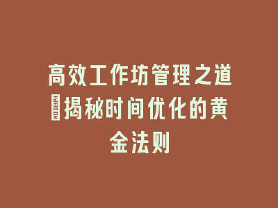 高效工作坊管理之道：揭秘时间优化的黄金法则