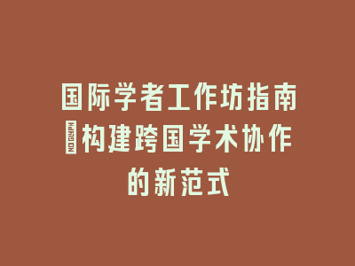 国际学者工作坊指南：构建跨国学术协作的新范式