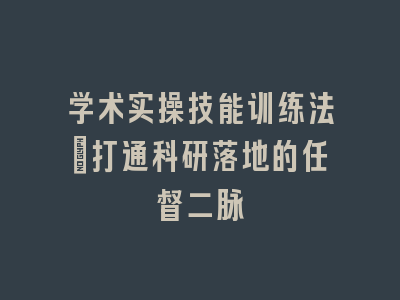 学术实操技能训练法｜打通科研落地的任督二脉