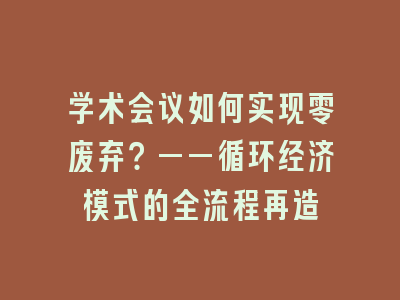 学术会议如何实现零废弃？——循环经济模式的全流程再造