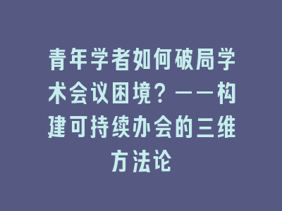 青年学者如何破局学术会议困境？——构建可持续办会的三维方法论