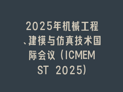 2025年机械工程、建模与仿真技术国际会议（ICMEMST 2025）