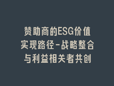 赞助商的ESG价值实现路径-战略整合与利益相关者共创