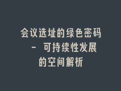 会议选址的绿色密码 - 可持续性发展的空间解析