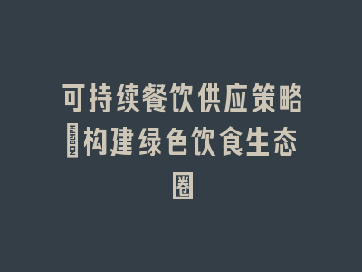 可持续餐饮供应策略：构建绿色饮食生态圈