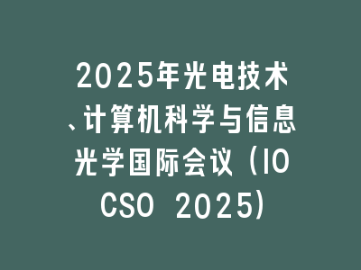 2025年光电技术、计算机科学与信息光学国际会议（IOCSO 2025）