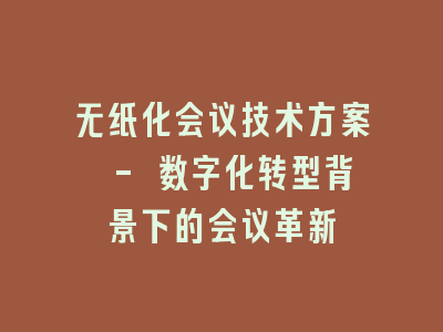 无纸化会议技术方案 - 数字化转型背景下的会议革新