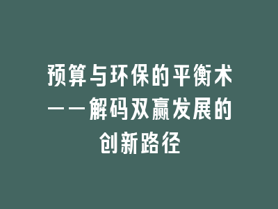 预算与环保的平衡术——解码双赢发展的创新路径