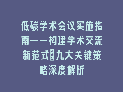 低碳学术会议实施指南——构建学术交流新范式｜九大关键策略深度解析
