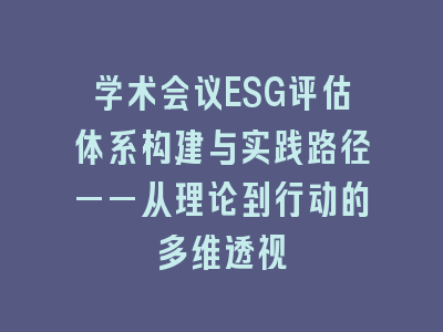 学术会议ESG评估体系构建与实践路径——从理论到行动的多维透视