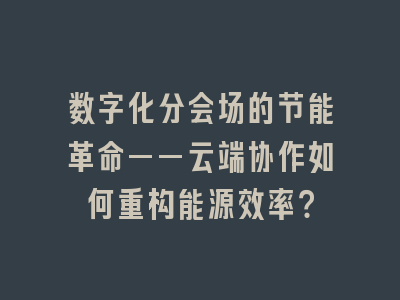 数字化分会场的节能革命——云端协作如何重构能源效率？