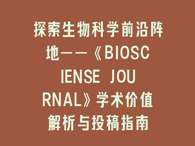 《BIOSCIENSE JOURNAL》学术价值解析与投稿指南