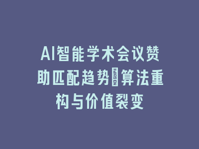 AI智能学术会议赞助匹配趋势_算法重构与价值裂变