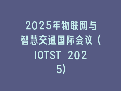2025年物联网与智慧交通国际会议(IOTST 2025)