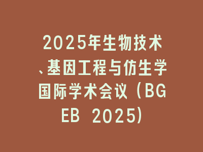 2025年生物技术、基因工程与仿生学国际学术会议（BGEB 2025）