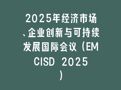 2025年经济市场、企业创新与可持续发展国际会议（EMCISD 2025）