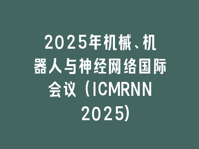 2025年机械、机器人与神经网络国际会议（ICMRNN 2025)