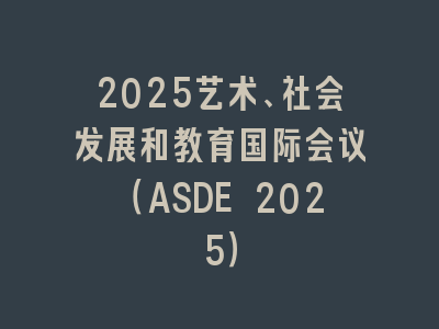 2025艺术、社会发展和教育国际会议（ASDE 2025）