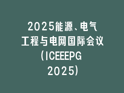 2025能源、电气工程与电网国际会议（ICEEEPG 2025）