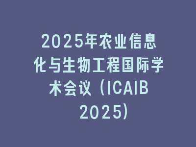 2025年农业信息化与生物工程国际学术会议（ICAIB 2025）