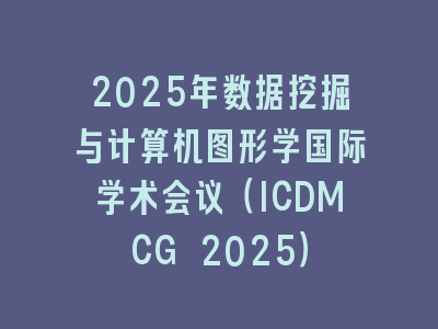 2025年数据挖掘与计算机图形学国际学术会议（ICDMCG 2025）