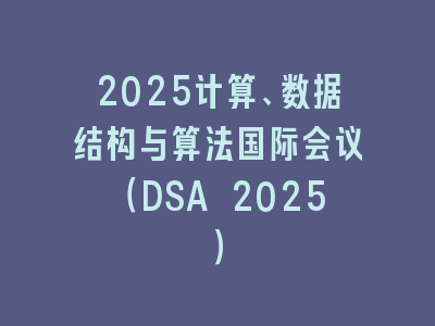 2025计算、数据结构与算法国际会议（DSA 2025）