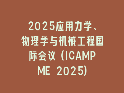 2025应用力学、物理学与机械工程国际会议(ICAMPME 2025)