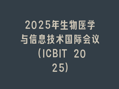 2025年生物医学与信息技术国际会议（ICBIT 2025）