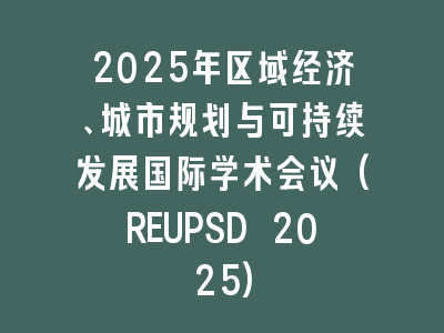 2025年区域经济、城市规划与可持续发展国际学术会议(REUPSD 2025)