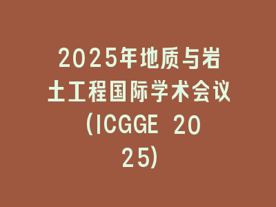 2025年地质与岩土工程国际学术会议(ICGGE 2025)