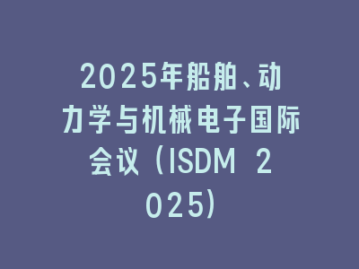 2025年船舶、动力学与机械电子国际会议（ISDM 2025）