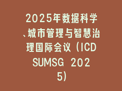 2025年数据科学、城市管理与智慧治理国际会议（ICDSUMSG 2025）